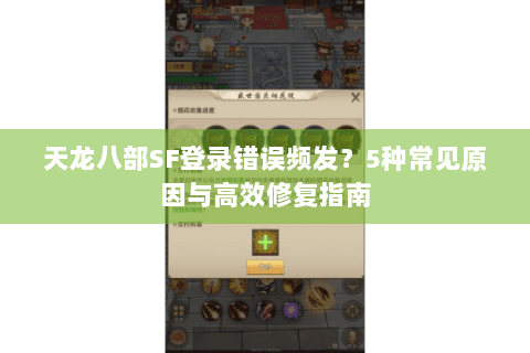 天龙八部SF登录错误频发？5种常见原因与高效修复指南