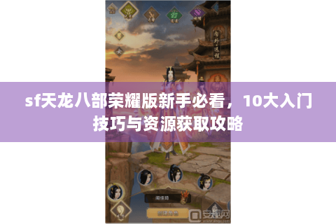 sf天龙八部荣耀版新手必看，10大入门技巧与资源获取攻略