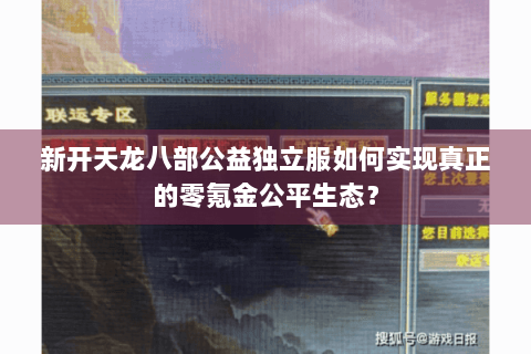 新开天龙八部公益独立服如何实现真正的零氪金公平生态？