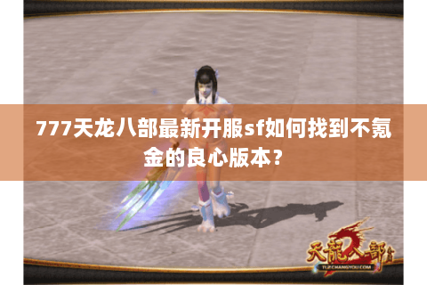 777天龙八部最新开服sf如何找到不氪金的良心版本？