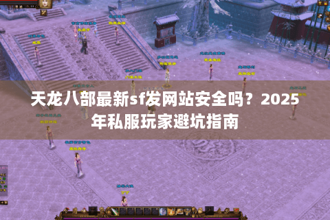 天龙八部最新sf发网站安全吗？2025年私服玩家避坑指南