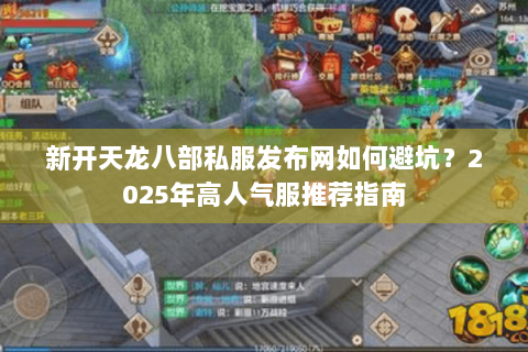 新开天龙八部私服发布网如何避坑？2025年高人气服推荐指南