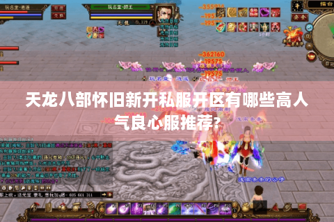 天龙八部怀旧新开私服开区有哪些高人气良心服推荐?