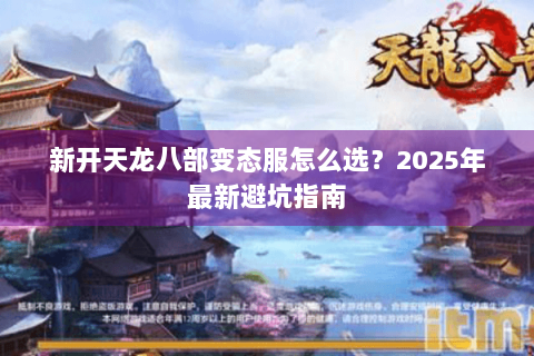 新开天龙八部变态服怎么选？2025年最新避坑指南