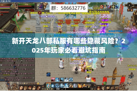 新开天龙八部私服有哪些隐藏风险？2025年玩家必看避坑指南