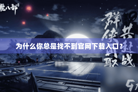 为什么你总是找不到官网下载入口？