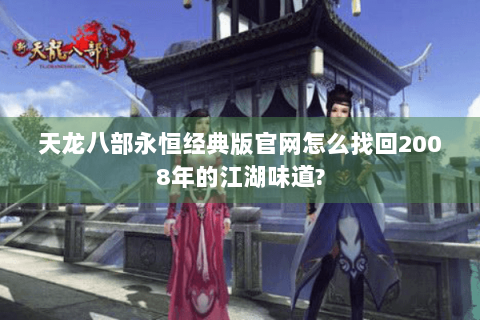 天龙八部永恒经典版官网怎么找回2008年的江湖味道?