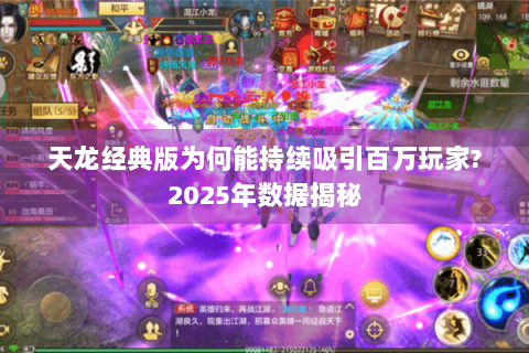 天龙经典版为何能持续吸引百万玩家?2025年数据揭秘
