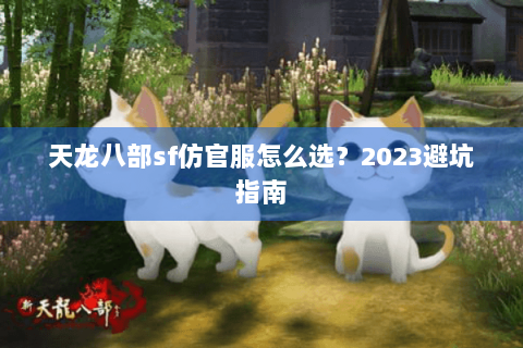 天龙八部sf仿官服怎么选?2023避坑指南 天龙八部sf仿官服怎么选?2023避坑指南