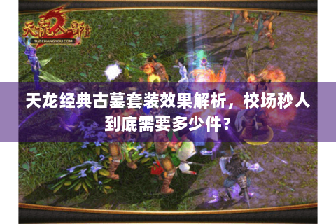 天龙经典古墓套装效果解析，校场秒人到底需要多少件？