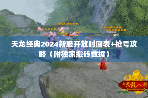 天龙经典2024新服开放时间表+抢号攻略（附独家搬砖数据）