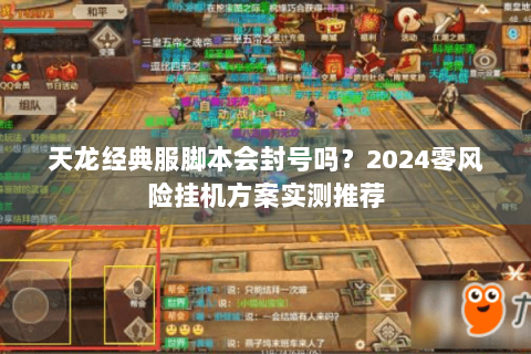 天龙经典服脚本会封号吗？2024零风险挂机方案实测推荐