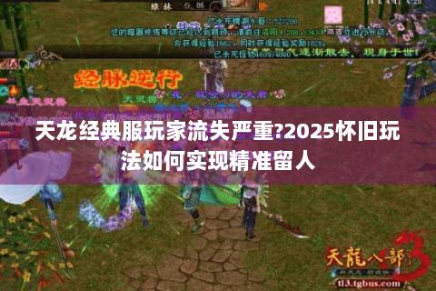 天龙经典服玩家流失严重?2025怀旧玩法如何实现精准留人