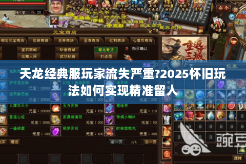 天龙经典服玩家流失严重?2025怀旧玩法如何实现精准留人