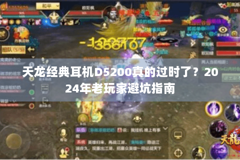 天龙经典耳机D5200真的过时了？2024年老玩家避坑指南