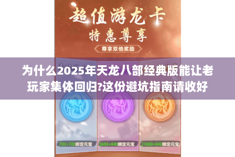 为什么2025年天龙八部经典版能让老玩家集体回归?这份避坑指南请收好