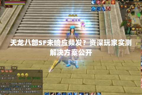 天龙八部SF未响应频发？资深玩家实测解决方案公开