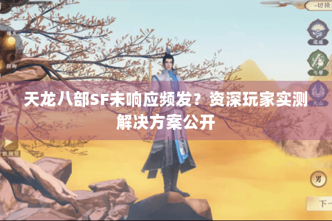 天龙八部SF未响应频发？资深玩家实测解决方案公开