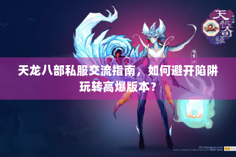 天龙八部私服交流指南，如何避开陷阱玩转高爆版本？