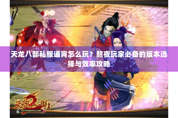 天龙八部私服通宵怎么玩？熬夜玩家必备的版本选择与效率攻略
