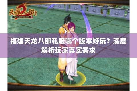 福建天龙八部私服哪个版本好玩？深度解析玩家真实需求