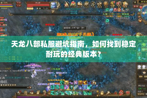 天龙八部私服避坑指南，如何找到稳定耐玩的经典版本？