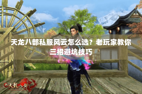 天龙八部私服风云怎么选？老玩家教你三招避坑技巧