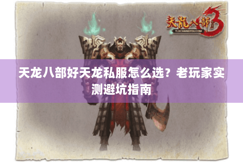 天龙八部好天龙私服怎么选？老玩家实测避坑指南
