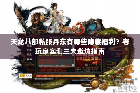 天龙八部私服丹东有哪些隐藏福利？老玩家实测三大避坑指南