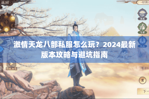 激情天龙八部私服怎么玩？2024最新版本攻略与避坑指南