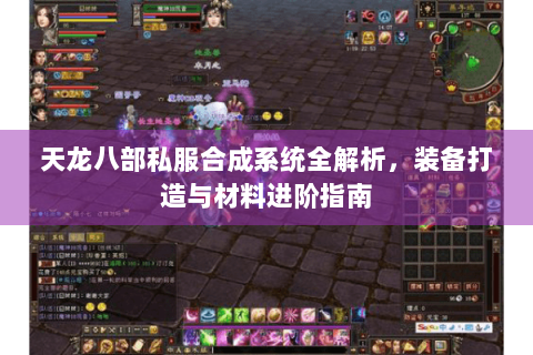 天龙八部私服合成系统全解析，装备打造与材料进阶指南
