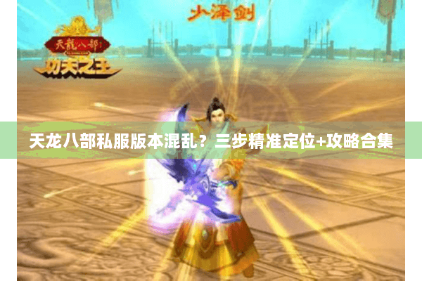 天龙八部私服版本混乱？三步精准定位+攻略合集