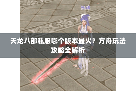 天龙八部私服哪个版本最火？方舟玩法攻略全解析