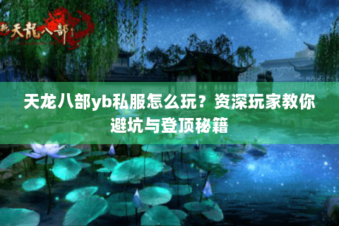 天龙八部yb私服怎么玩？资深玩家教你避坑与登顶秘籍
