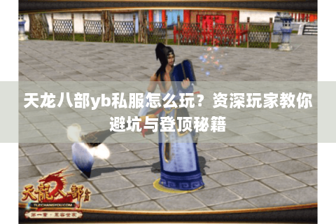 天龙八部yb私服怎么玩？资深玩家教你避坑与登顶秘籍