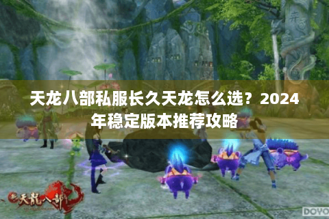 天龙八部私服长久天龙怎么选？2024年稳定版本推荐攻略