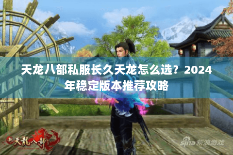 天龙八部私服长久天龙怎么选？2024年稳定版本推荐攻略