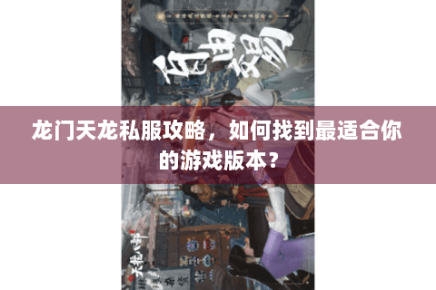 龙门天龙私服攻略，如何找到最适合你的游戏版本？