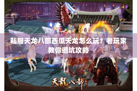 私服天龙八部西瓜天龙怎么玩？老玩家教你避坑攻略