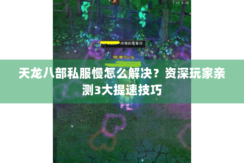 天龙八部私服慢怎么解决？资深玩家亲测3大提速技巧