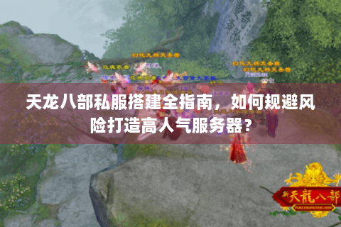 天龙八部私服搭建全指南，如何规避风险打造高人气服务器？