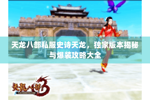 天龙八部私服史诗天龙，独家版本揭秘与爆装攻略大全