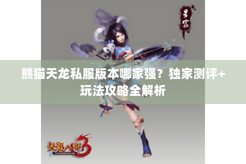 熊猫天龙私服版本哪家强？独家测评+玩法攻略全解析
