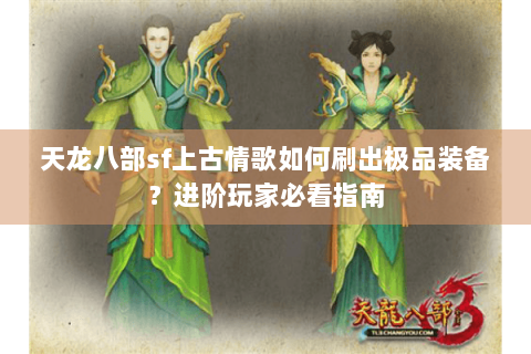 天龙八部sf上古情歌如何刷出极品装备？进阶玩家必看指南