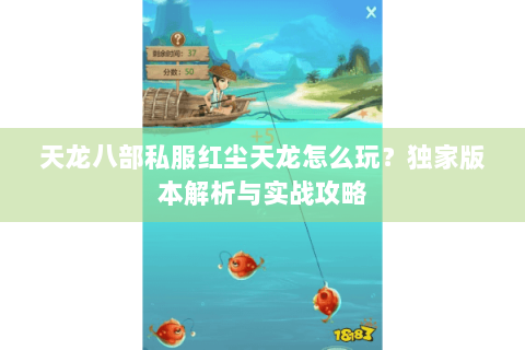 天龙八部私服红尘天龙怎么玩？独家版本解析与实战攻略