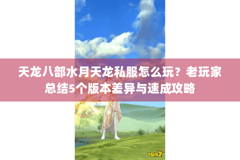 天龙八部水月天龙私服怎么玩？老玩家总结5个版本差异与速成攻略