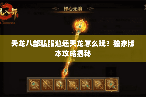 天龙八部私服逍遥天龙怎么玩？独家版本攻略揭秘