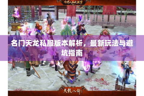 名门天龙私服版本解析，最新玩法与避坑指南