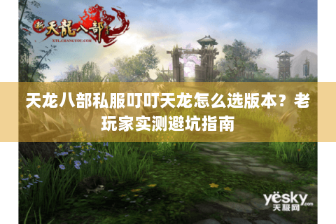 天龙八部私服叮叮天龙怎么选版本？老玩家实测避坑指南