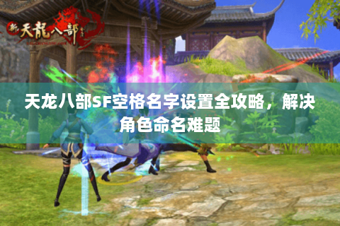 天龙八部SF空格名字设置全攻略，解决角色命名难题